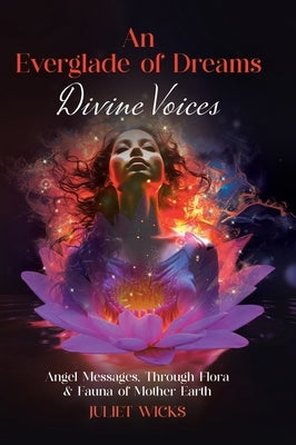 An Everglade of Dreams - Divine Voices: Angel Messages, Through Flora & Fauna of Mother Earth by Wicks, Juliet