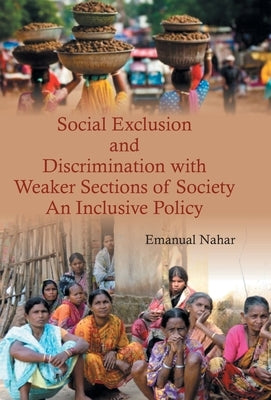 Social Exclusion and Discrimination with Weaker Sections of Society: An Inclusive Policy by Nahar, Emanual