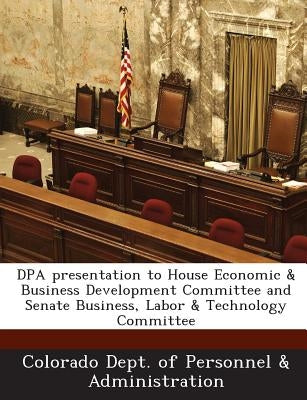 Dpa Presentation to House Economic & Business Development Committee and Senate Business, Labor & Technology Committee by Colorado Dept of Personnel & Administrat