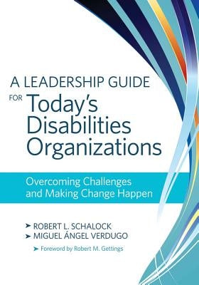 A Leadership Guide for Today's Disabilities Organizations: Overcoming Challenges and Making Change Happen by Schalock, Robert