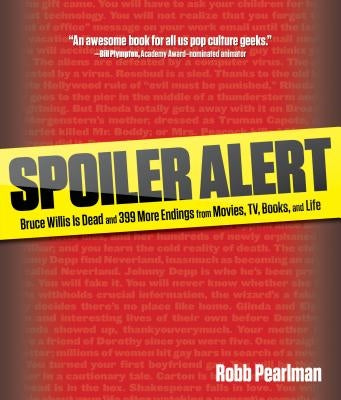 Spoiler Alert: Bruce Willis Is Dead and 399 More Endings from Movies, Tv, Books, and Life by Pearlman, Robb