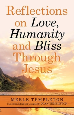 Reflections on Love, Humanity and Bliss Through Jesus by Templeton, Merle
