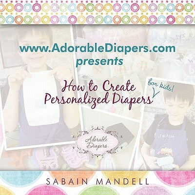 www.AdorableDiapers.com Presents How to Create Personalized Diapers For Kids! by Mandell, Sabain