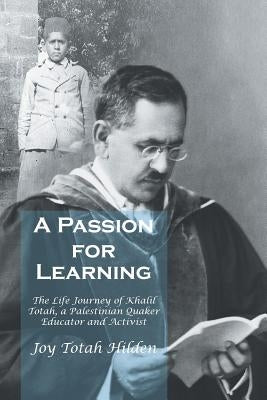 A Passion for Learning: The Life Journey of Khalil Totah, a Palestinian Quaker Educator and Activist by Hilden, Joy Totah