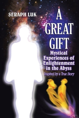 A Great Gift: Mystical Experiences of Enlightenment in the Abyss by Luk, Seraph
