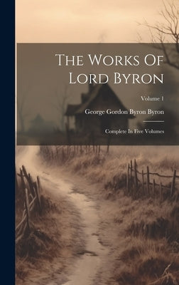 The Works Of Lord Byron: Complete In Five Volumes; Volume 1 by George Gordon Byron Byron (Barón)