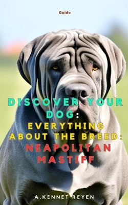 Discover your dog: Everything about the breed: Neapolitan Mastiff by Kennet Reyen, A.
