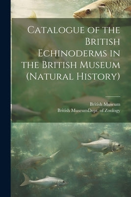 Catalogue of the British Echinoderms in the British Museum (Natural History) by British Museum (Natural History) Dept