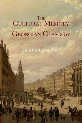 The Cultural Memory of Georgian Glasgow by Lamont, Craig