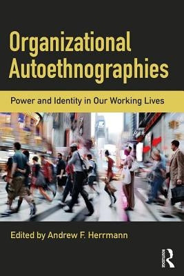 Organizational Autoethnographies: Power and Identity in Our Working Lives by Herrmann, Andrew