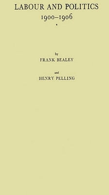Labour and Politics, 1900-1906: A History of the Labour Representation Committee by Bealey, Frank