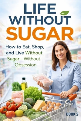 Life Without Sugar: The Simple System for Eating, Shopping, and Living Sugar-Free by Isaia, Marian