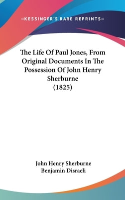 The Life Of Paul Jones, From Original Documents In The Possession Of John Henry Sherburne (1825) by Sherburne, John Henry