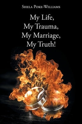 My Life, My Trauma, My Marriage, My Truth! by Poke-Williams, Shela