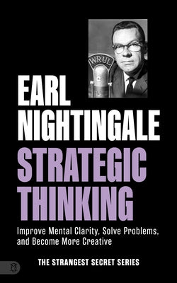 Earl Nightingale's Strategic Thinking: Improve Mental Clarity, Solve Problems, and Become More Creative by Nightingale, Earl
