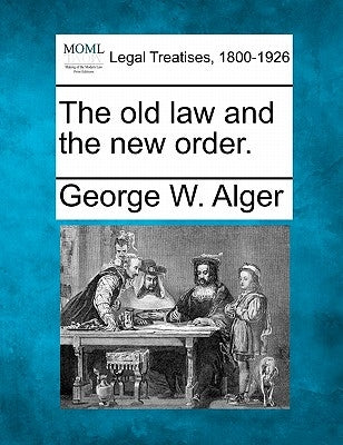 The Old Law and the New Order. by Alger, George W.