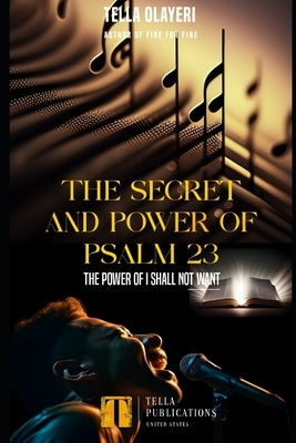 The Secret And Power Of Psalm 23: The Power Of I Shall Not Want by Olayeri, Tella