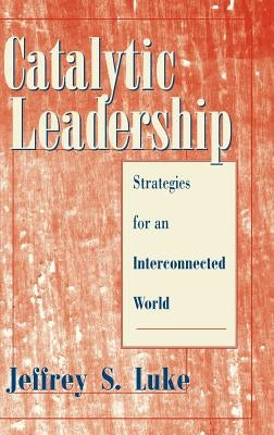 Catalytic Leadership: Strategies for an Interconnected World by Luke, Jeffrey S.