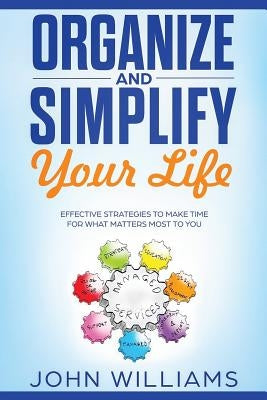 Organize and Simplify Your Life: Effective Strategies to Make Time for What Matters Most to You by Williams, John