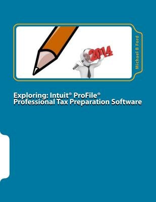 Exploring: Intuit ProFile Professional Tax Preparation Software: 2014 Software Manual by Ford, Michael B.