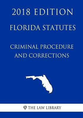 Florida Statutes - Criminal Procedure and Corrections (2018 Edition) by The Law Library