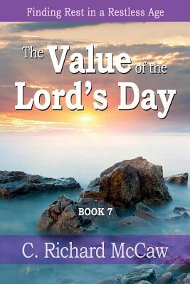 The Value of the Lord's Day - Book 7: Finding REST in a restless age by McCaw, C. Richard