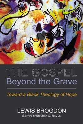 The Gospel Beyond the Grave: Toward a Black Theology of Hope by Brogdon, Lewis