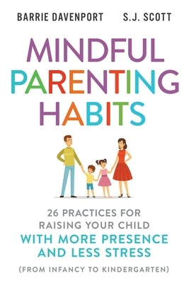 Mindful Parenting Habits: 26 Practices for Raising Your Child with More Presence and Less Stress (From Infancy to Kindergarten) by Scott, S. J.