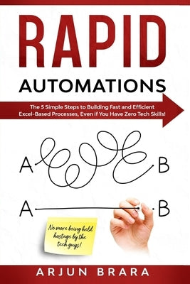 Rapid Automations: The 5 Simple Steps to Building Fast and Efficient Excel-Based Processes, Even if You Have Zero Tech Skills! by Brara, Arjun