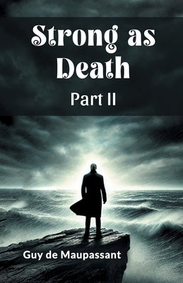 Strong as Death Part II by Maupassant, Guy De