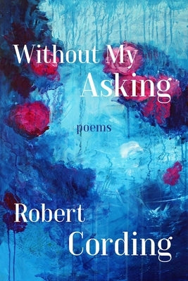 Without My Asking: Poetry by Cording, Robert