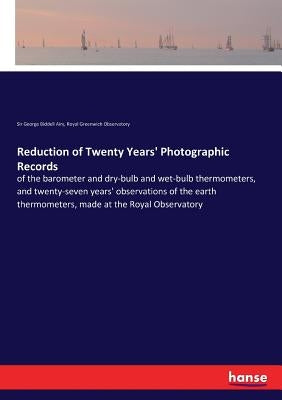 Reduction of Twenty Years' Photographic Records: of the barometer and dry-bulb and wet-bulb thermometers, and twenty-seven years' observations of the by Airy, George Biddell