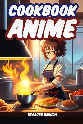 Anime Cookbook: Anime Recipes from Your Favorite Series by Beruda, Kyaroru