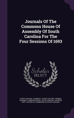 Journals Of The Commons House Of Assembly Of South Carolina For The Four Sessions Of 1693 by Assembly, South Carolina