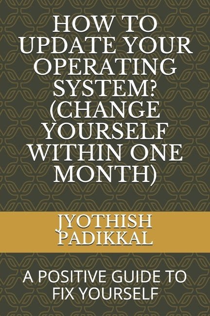 How to Update Your Operating System? (Change Yourself Within One Month): A Positive Guide to Fix Yourself by Padikkal, Jyothish