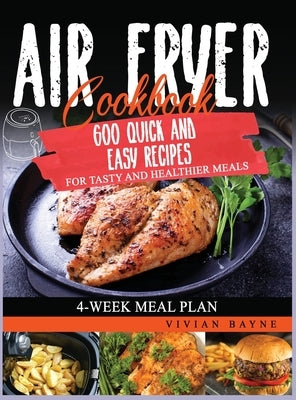 Air Fryer Cookbook: 600 Quick and Easy Recipes for Tasty and Healthier Meals. 4-Week Meal Plan by Bayne, Vivian