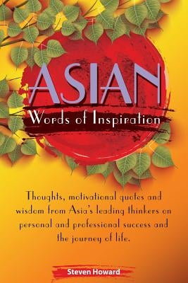 Asian Words of Inspiration: Thoughts, motivational quotes and wisdom from Asia's leading thinkers on personal and professional success and the jou by Howard, Steven
