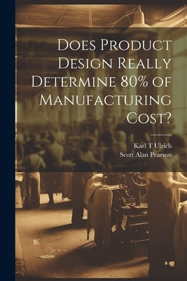 Does Product Design Really Determine 80% of Manufacturing Cost? by Ulrich, Karl T.