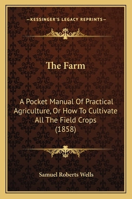 The Farm: A Pocket Manual Of Practical Agriculture, Or How To Cultivate All The Field Crops (1858) by Wells, Samuel Roberts