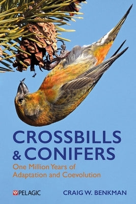 Crossbills and Conifers: One Million Years of Adaptation and Coevolution by Benkman, Craig