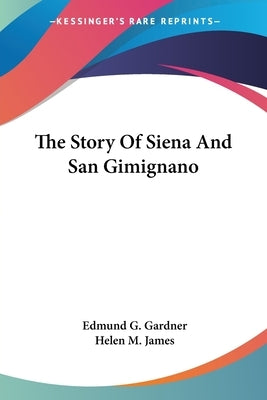 The Story Of Siena And San Gimignano by Gardner, Edmund G.