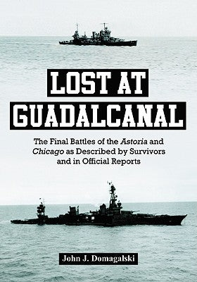 Lost at Guadalcanal: The Final Battles of the Astoria and Chicago as Described by Survivors and in Official Reports by Domagalski, John J.
