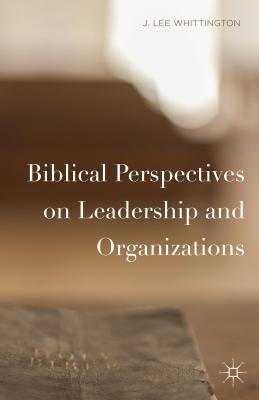 Biblical Perspectives on Leadership and Organizations by Whittington, J. Lee