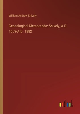 Genealogical Memoranda: Snively, A.D. 1659-A.D. 1882 by Snively, William Andrew
