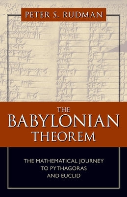 The Babylonian Theorem: The Mathematical Journey to Pythagoras and Euclid by Rudman, Peter S.