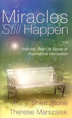 Miracles Still Happen: Inspiring Real-Life Stories of Supernatural Intervention by Marszalek, Therese