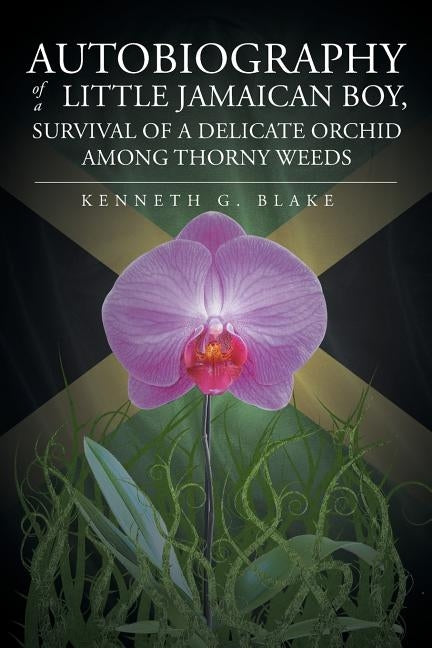 Autobiography Of A Little Jamaican Boy, Survival Of A Delicate Orchid Among Thorny Weeds by Blake, Kenneth G.