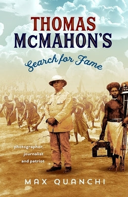 Thomas McMahon's Search for Fame: Photographer, Journalist and Patriot by Quanchi, Max
