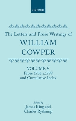 The Letters and Prose Writings of William Cowper: Volume 5: Prose 1756-1798 and Cumulative Index by Cowper, William