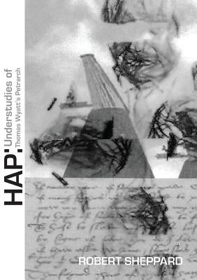 Hap: Understudies of Thomas Wyatt's Petrarch by Sheppard, Robert